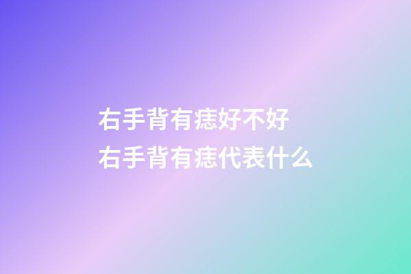 右手背有痣好不好 右手背有痣代表什么